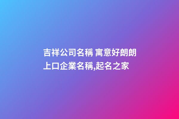吉祥公司名稱 寓意好朗朗上口企業名稱,起名之家-第1張-公司起名-玄機派